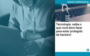 Tecnologia Saiba O Que Voce Deve Fazer Para Estar Protegido De Hackers Organização Contábil Lawini - Nova Contábil Digital