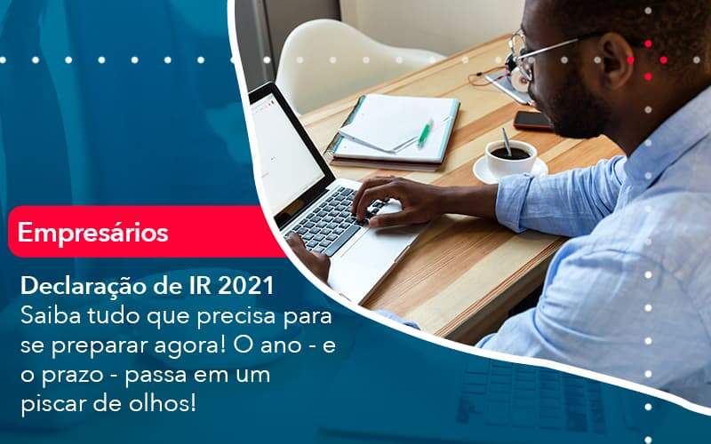 Declaracao De Ir 2021 Saiba Tudo Que Precisa Para Se Preparar Agora O Ano E O Prazo Passa Em Um Piscar De Olhos 1 Organização Contábil Lawini - Nova Contábil Digital