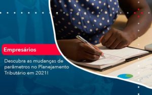 Descubra As Mudancas De Parametros No Planejamento Tributario Em 2021 1 Organização Contábil Lawini - Nova Contábil Digital