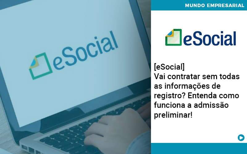 E Social Vai Contratar Sem Todas As Informacoes De Registro Entenda Como Funciona A Admissao Preliminar Organização Contábil Lawini - Nova Contábil Digital