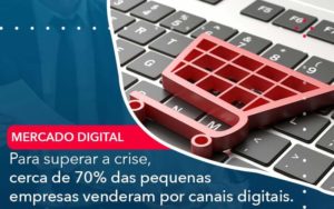 Para Superar A Crise Cerca De 70 Das Pequenas Empresas Venderam Por Canais Digitais Organização Contábil Lawini - Nova Contábil Digital