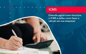 Entenda Agora Como Funciona O Icms E Saiba Como Fazer O Calculo Em Sua Empresa (1) - Nova Contábil Digital