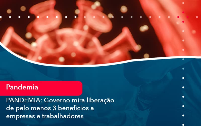 Pandemia Governo Mira Liberacao De Pelo Menos 3 Beneficios A Empresas E Trabalhadores 1 - Nova Contábil Digital