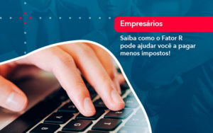 Saiba Como O Fator R Pode Ajudar Voce A Pagar Menos Impostos - Nova Contábil Digital