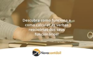 Descubra Como Funciona E Como Calcular As Verbas Rescisórias Dos Seus Funcionários Novaa - Nova Contábil Digital