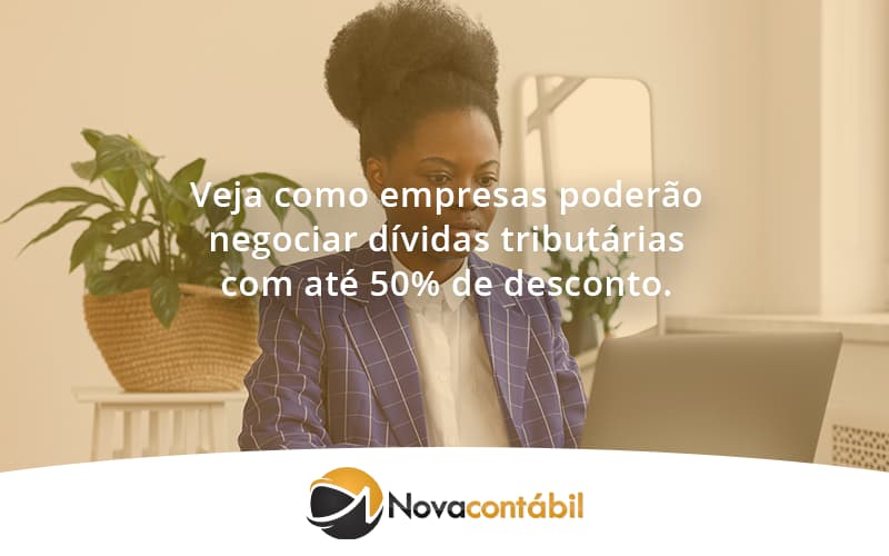 Veja Como Empresas Poderão Negociar Dívidas Tributárias Com Até 50% De Desconto. Nova - Nova Contábil Digital