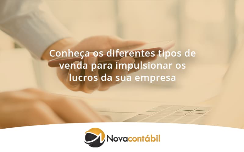 Conheca Os Diferentes Tipos De Venda Para Impulsionar Os Lucros Da Sua Empresa Nova - Nova Contábil Digital