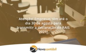 Empresas Têm Até O Dia 30 De Agosto Para Transmitir A Declaração Do Rais 2021 Nova - Nova Contábil Digital