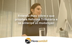 Entenda Mais Sobre O Que Propõe A Reforma Tributária E Se Antecipe às Mudanças! Nova - Nova Contábil Digital