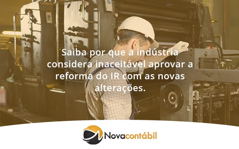 Saiba Por Que A Indústria Considera Inaceitável Aprovar A Reforma Do Ir Com As Novas Alterações. Nova - Nova Contábil Digital