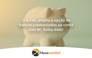 O E Cac Amplia A Opção De Bancos Credenciados Na Conta Gov.br. Saiba Mais! Nova - Nova Contábil Digital