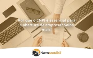 Por Que O Cnpj é Essencial Para A Abertura De Empresa Nova - Nova Contábil Digital