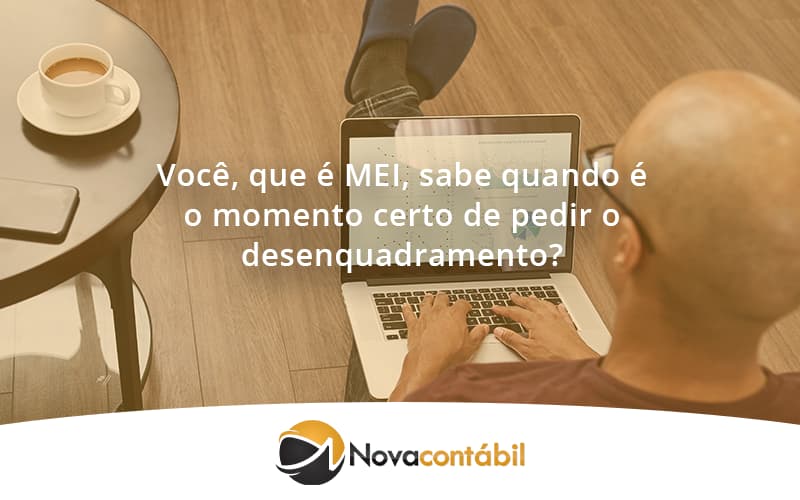 Você, Que é Mei, Sabe Quando é O Momento Certo De Pedir O Desenquadramento Nova - Nova Contábil Digital