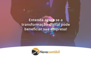 Entenda Agora Se A Transformação Digital Pode Beneficiar Sua Empresa! Nova - Nova Contábil Digital