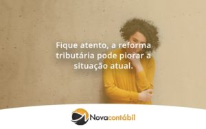 Fique Atento, A Reforma Tributária Pode Piorar A Situação Atual. Nova - Nova Contábil Digital