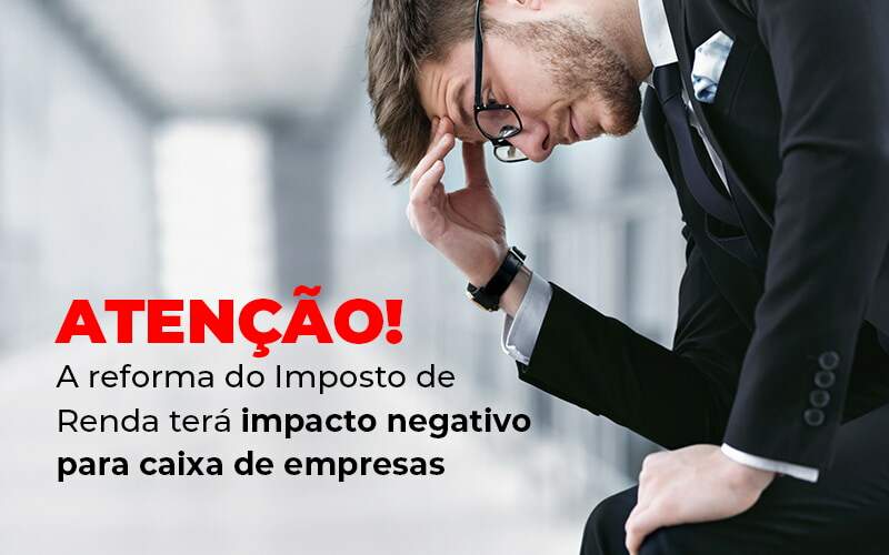 Atencao A Reforma Do Imposto De Reda Tera Impacto Negativo Para Caixa De Empresas Blog - Nova Contábil Digital